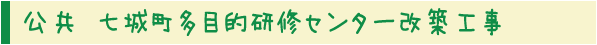 公共 七城町多目的研修センター改築工事