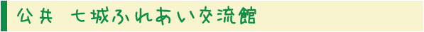 公共 七城ふれあい交流館